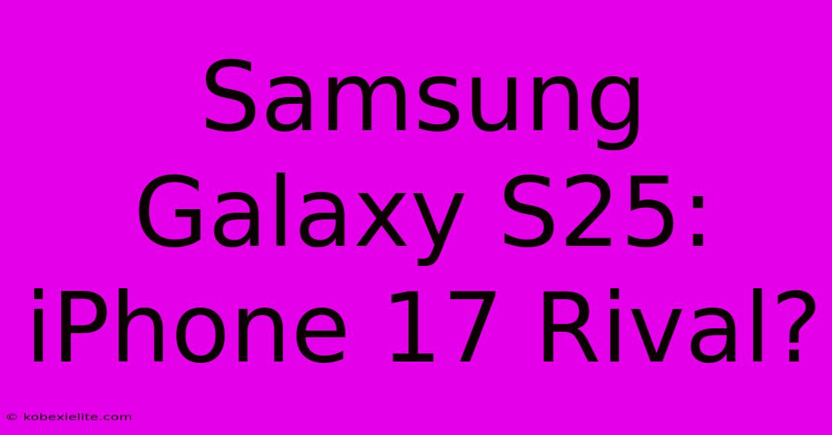 Samsung Galaxy S25: IPhone 17 Rival?