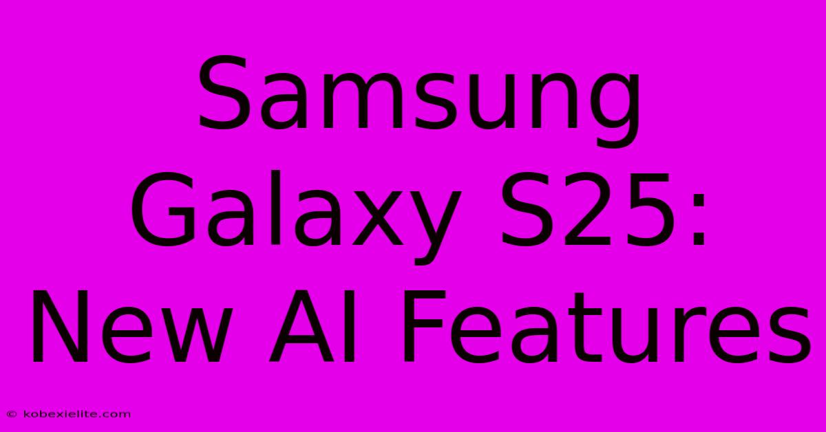 Samsung Galaxy S25: New AI Features