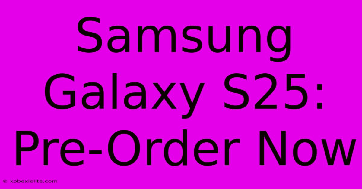 Samsung Galaxy S25: Pre-Order Now