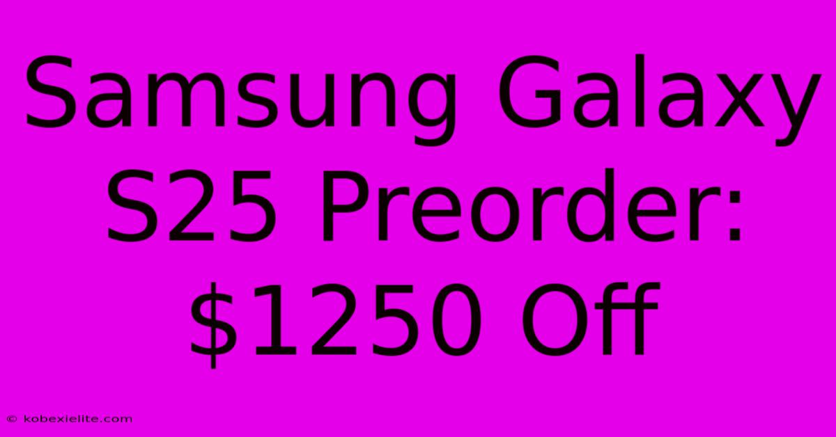 Samsung Galaxy S25 Preorder: $1250 Off