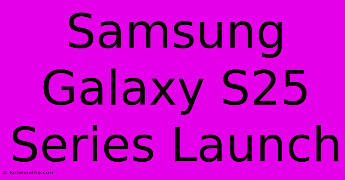 Samsung Galaxy S25 Series Launch