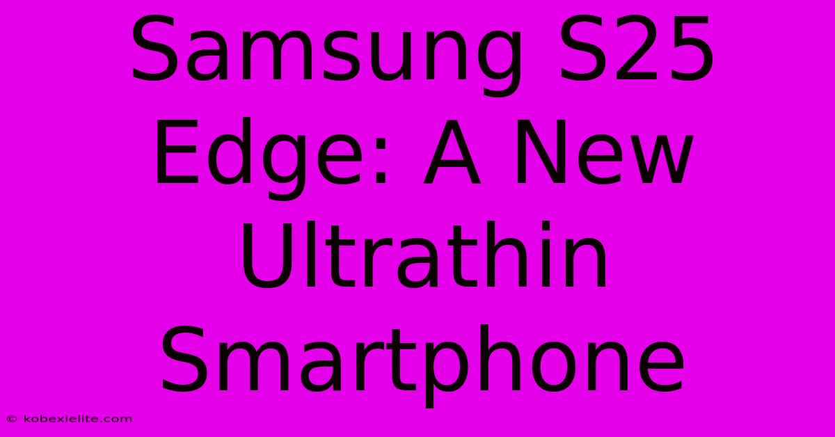 Samsung S25 Edge: A New Ultrathin Smartphone