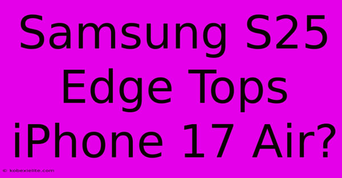 Samsung S25 Edge Tops IPhone 17 Air?