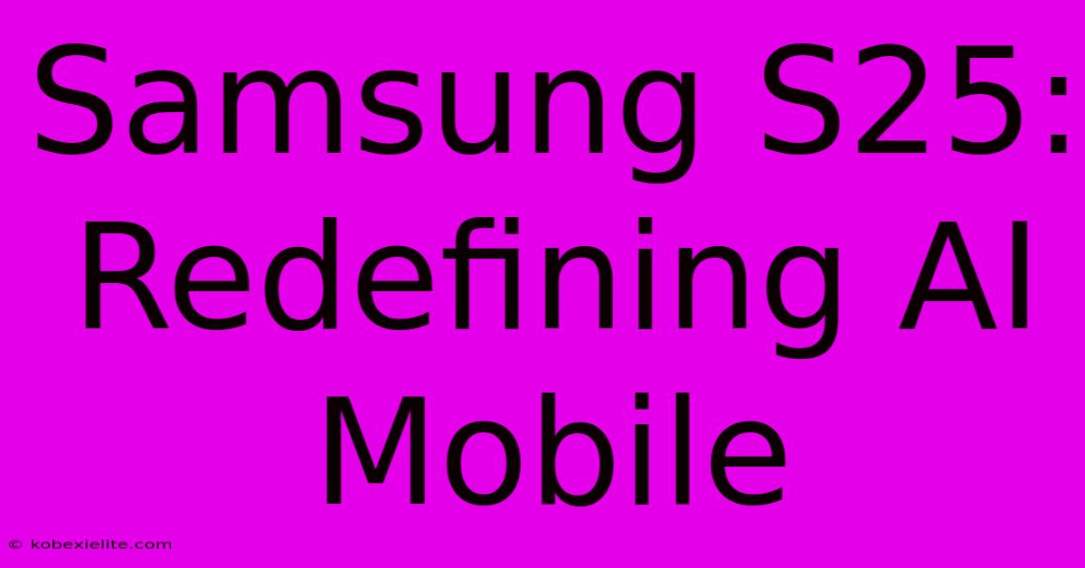 Samsung S25: Redefining AI Mobile