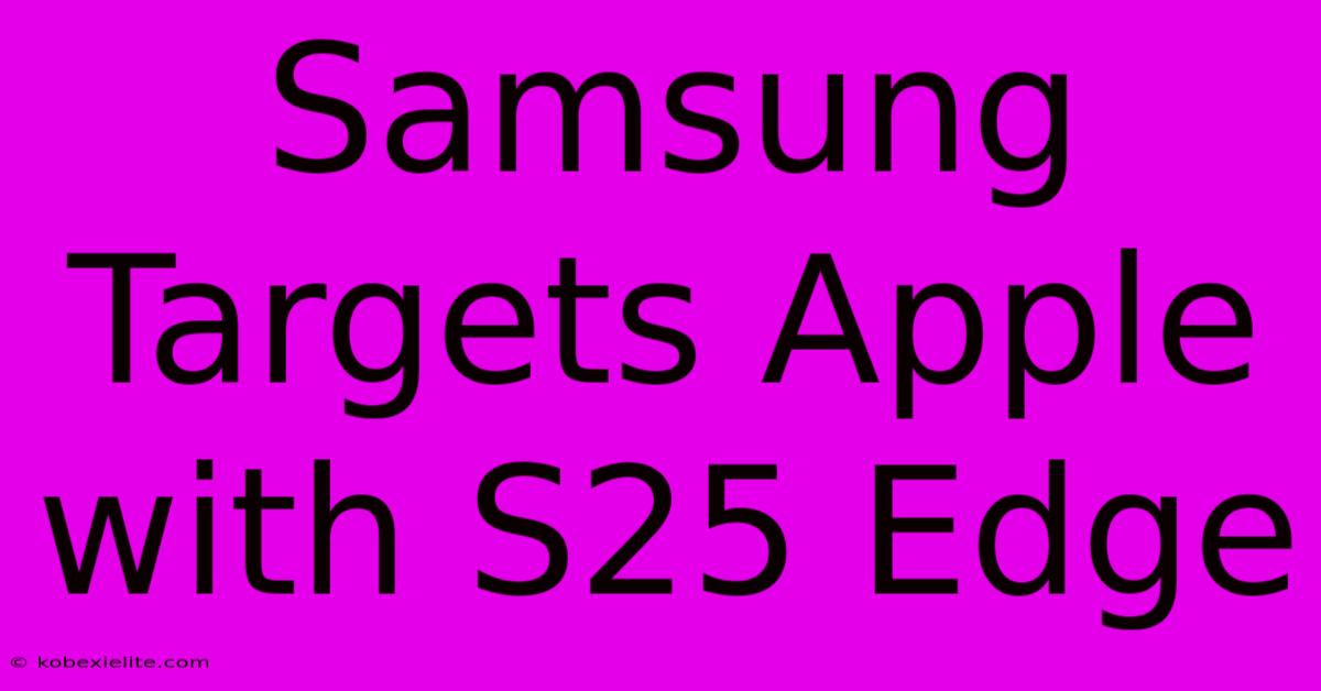 Samsung Targets Apple With S25 Edge