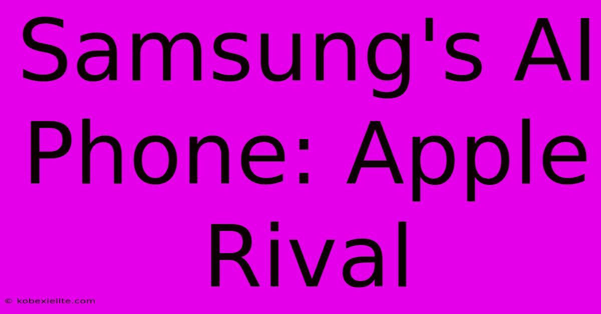 Samsung's AI Phone: Apple Rival