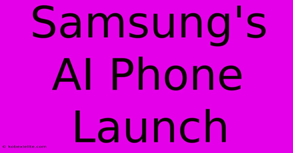 Samsung's AI Phone Launch