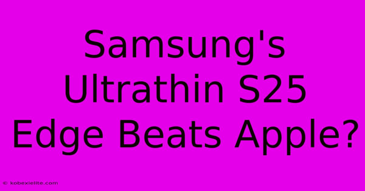 Samsung's Ultrathin S25 Edge Beats Apple?