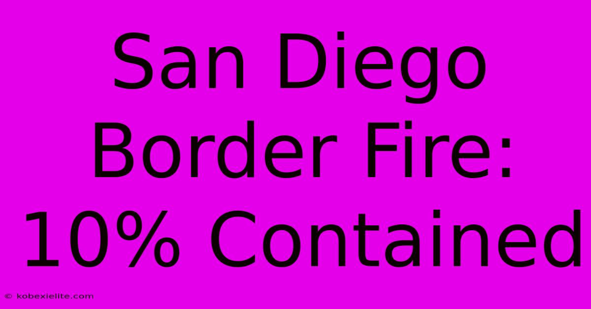 San Diego Border Fire: 10% Contained