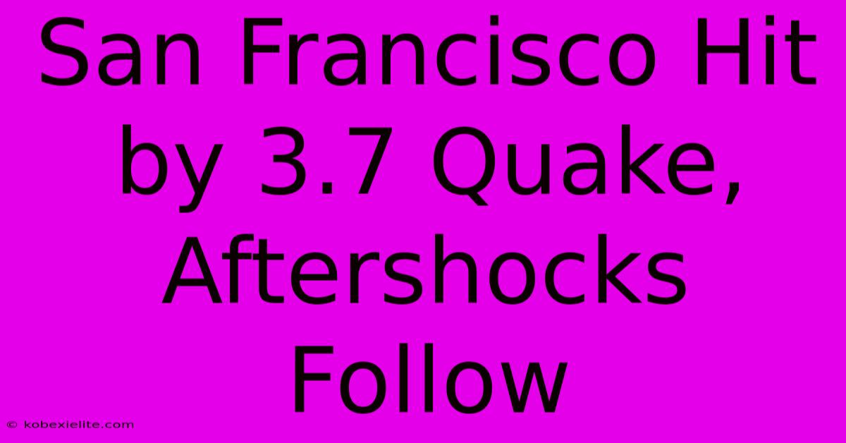 San Francisco Hit By 3.7 Quake, Aftershocks Follow