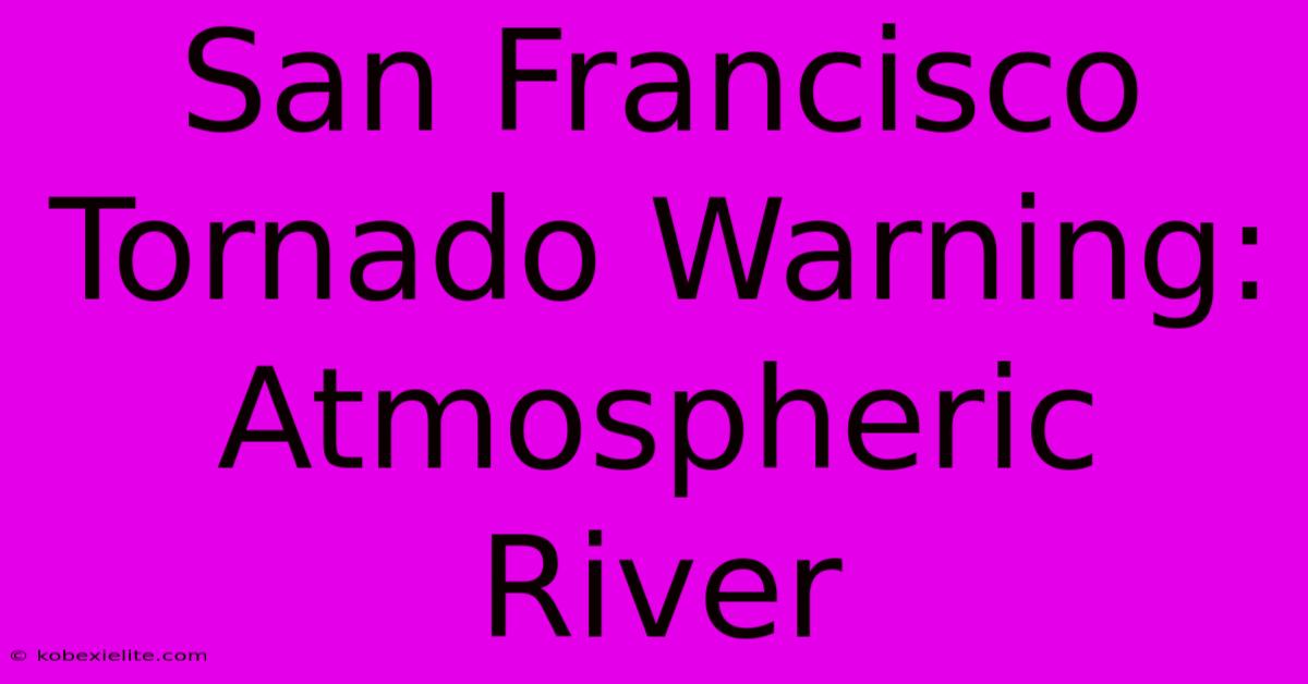 San Francisco Tornado Warning: Atmospheric River San Francisco Tornado Warning: Atmospheric River
