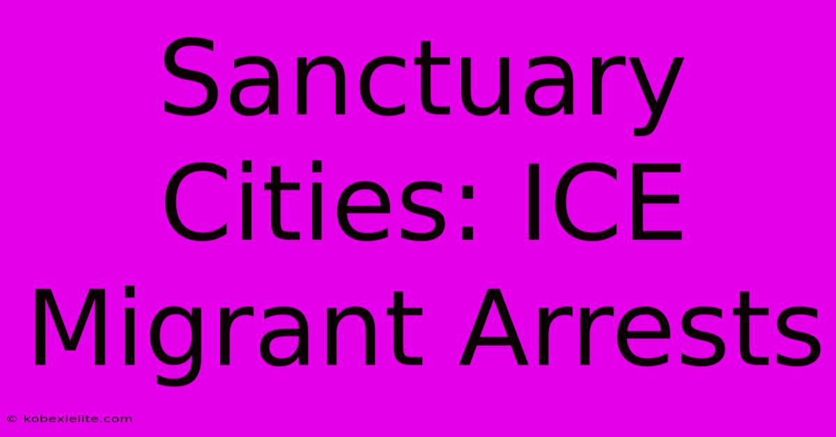 Sanctuary Cities: ICE Migrant Arrests