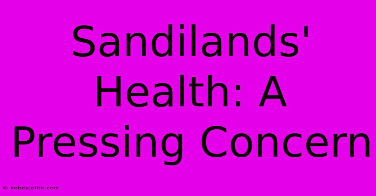 Sandilands' Health: A Pressing Concern