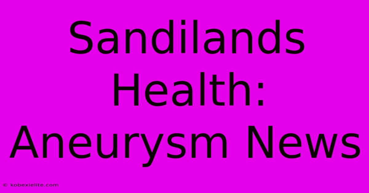 Sandilands Health: Aneurysm News