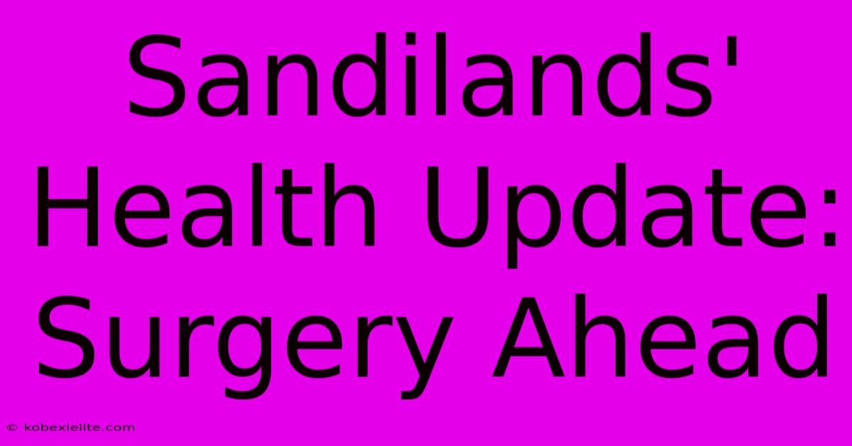 Sandilands' Health Update: Surgery Ahead