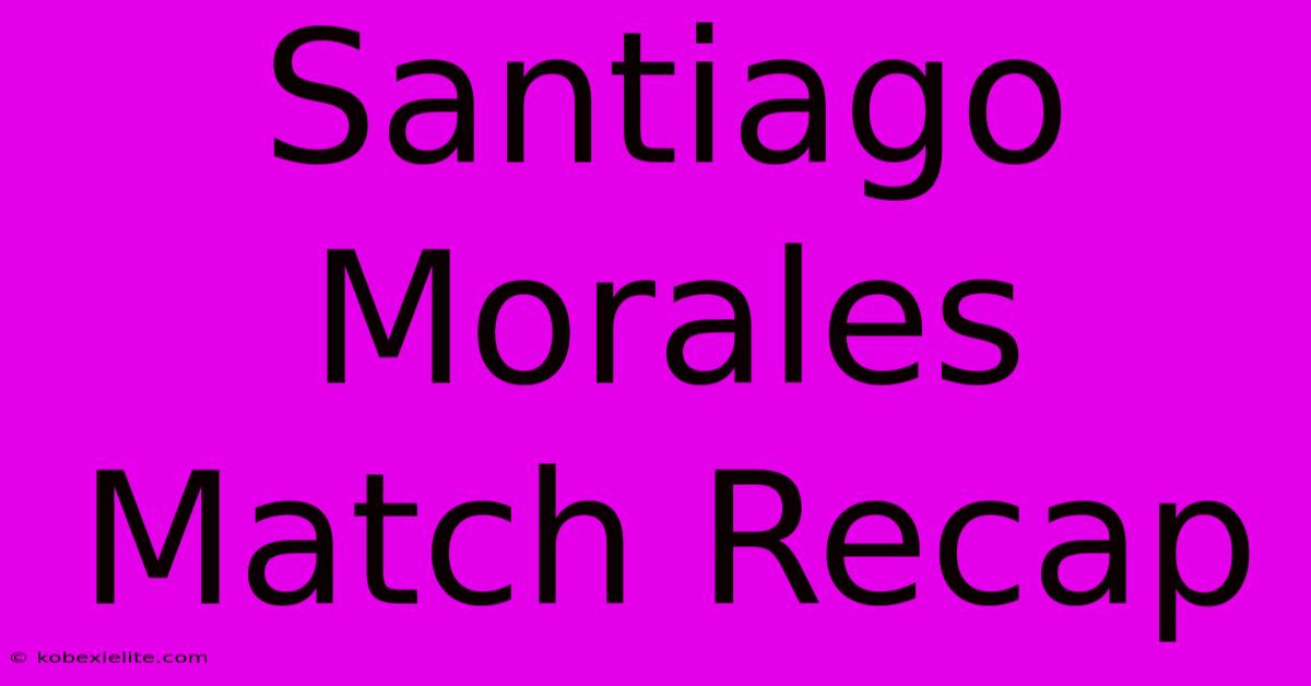 Santiago Morales Match Recap