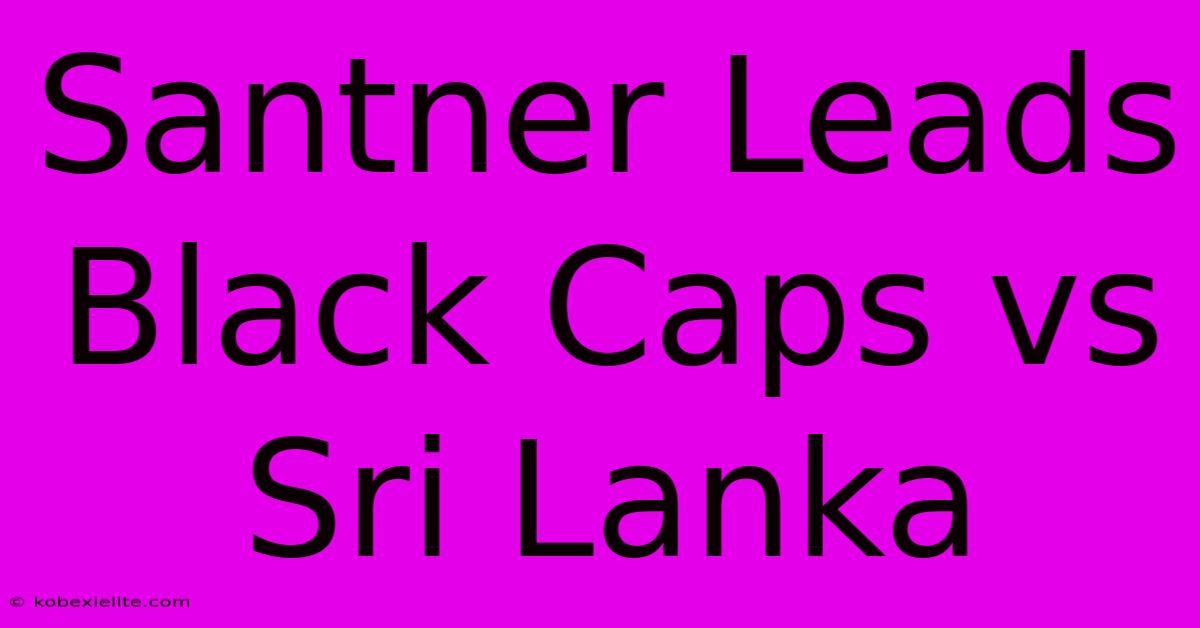 Santner Leads Black Caps Vs Sri Lanka