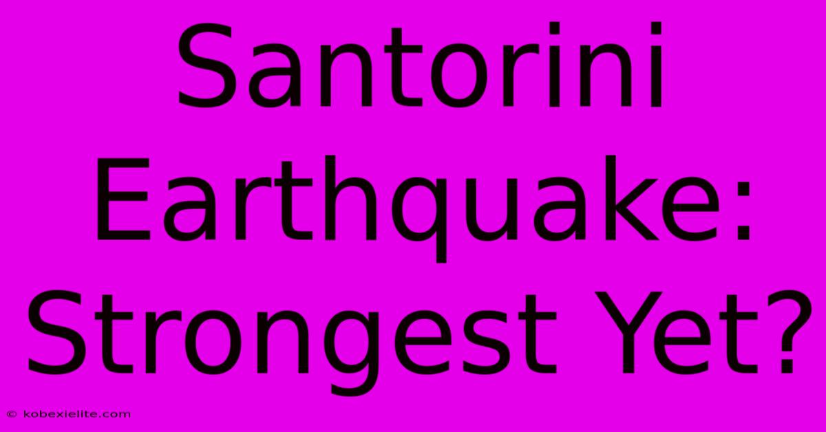 Santorini Earthquake: Strongest Yet?