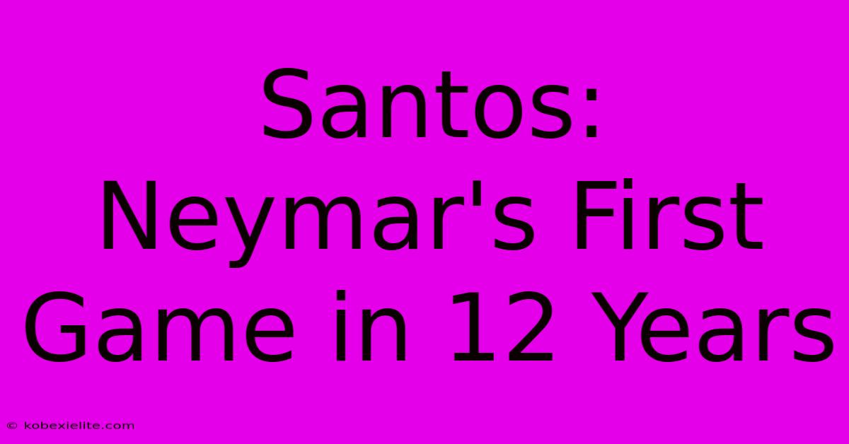 Santos: Neymar's First Game In 12 Years