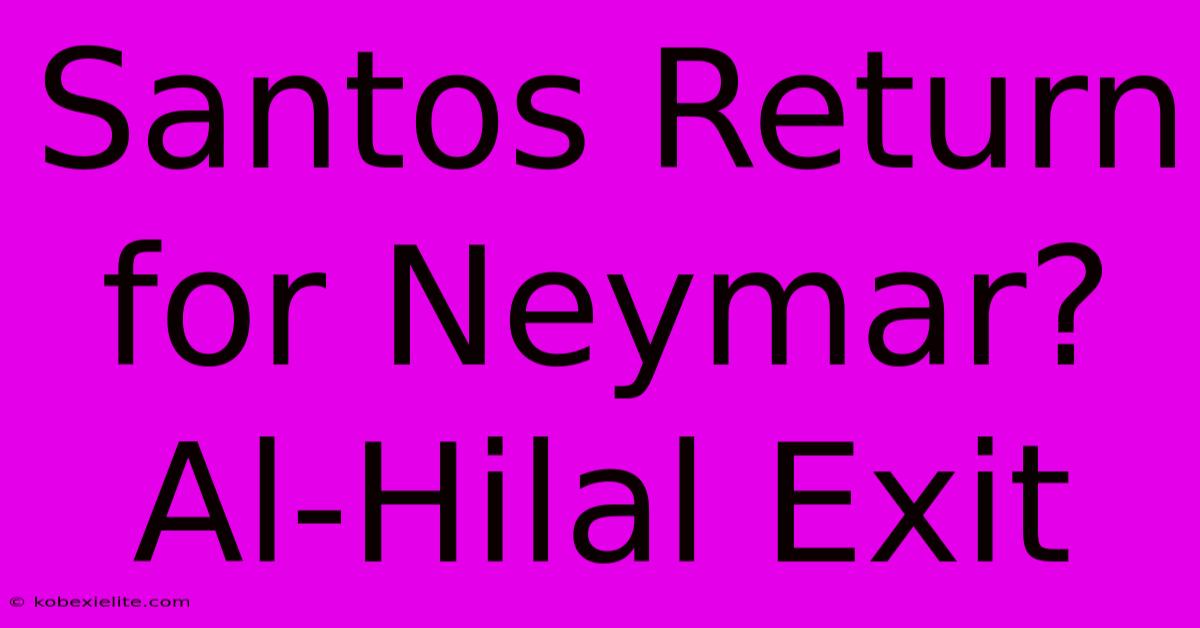 Santos Return For Neymar? Al-Hilal Exit