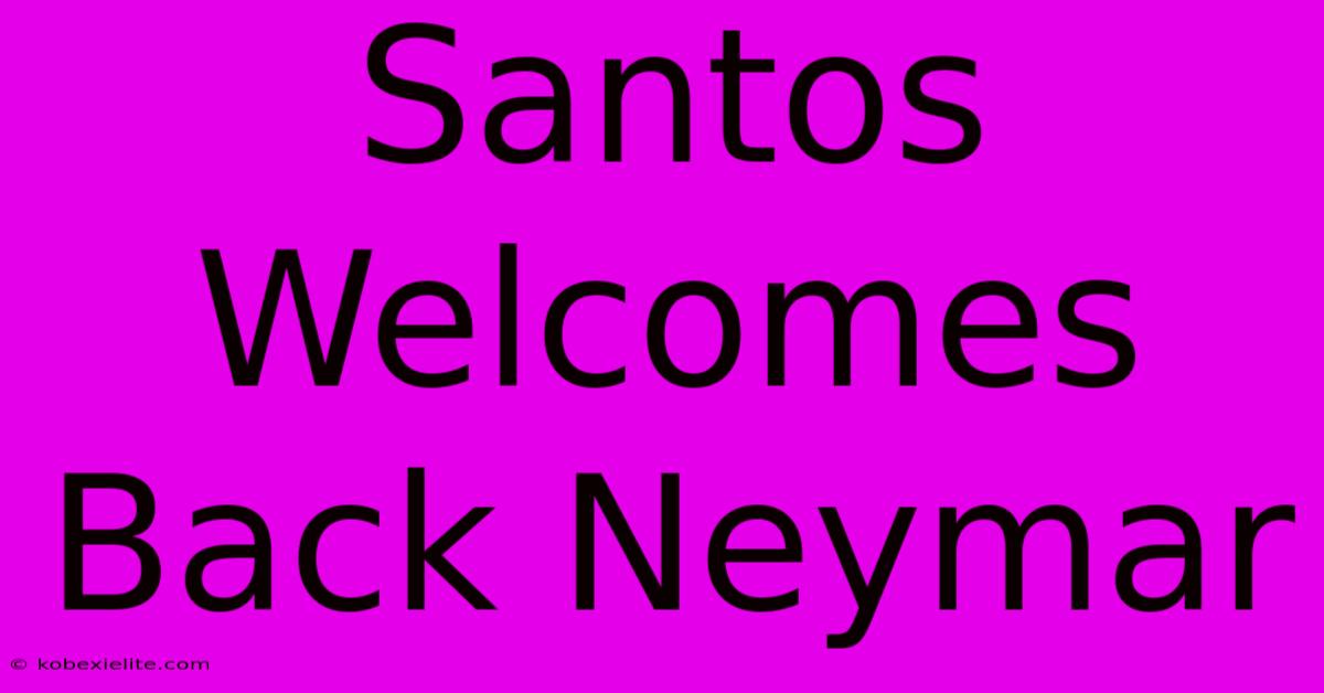 Santos Welcomes Back Neymar