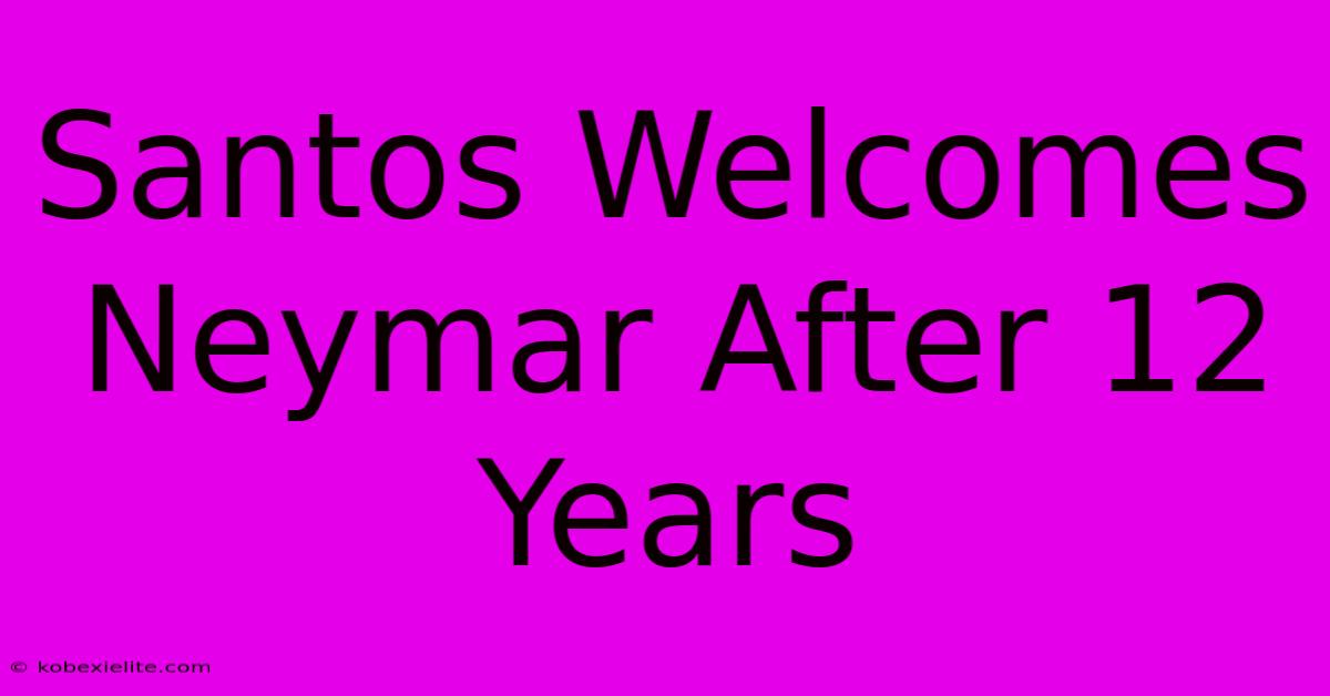 Santos Welcomes Neymar After 12 Years