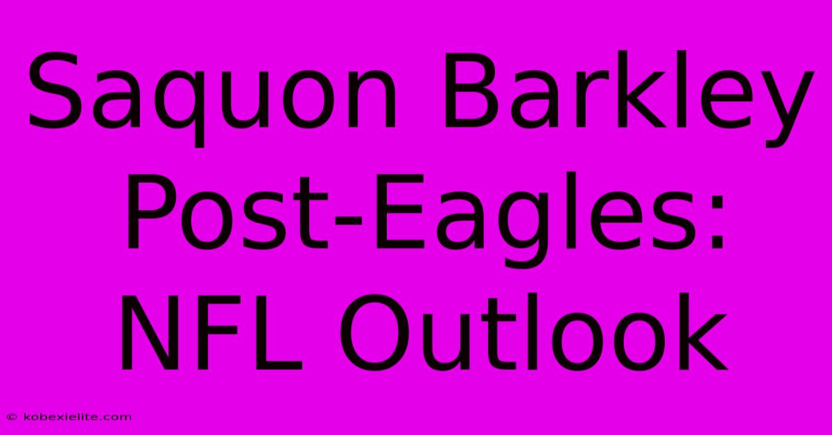 Saquon Barkley Post-Eagles: NFL Outlook