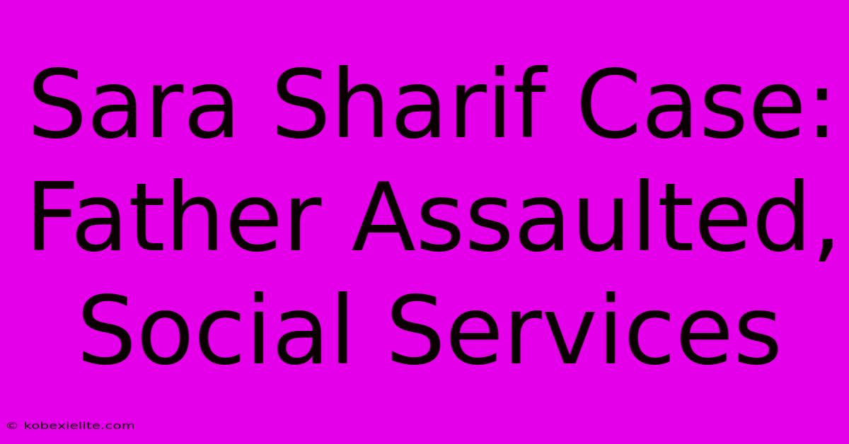 Sara Sharif Case: Father Assaulted, Social Services