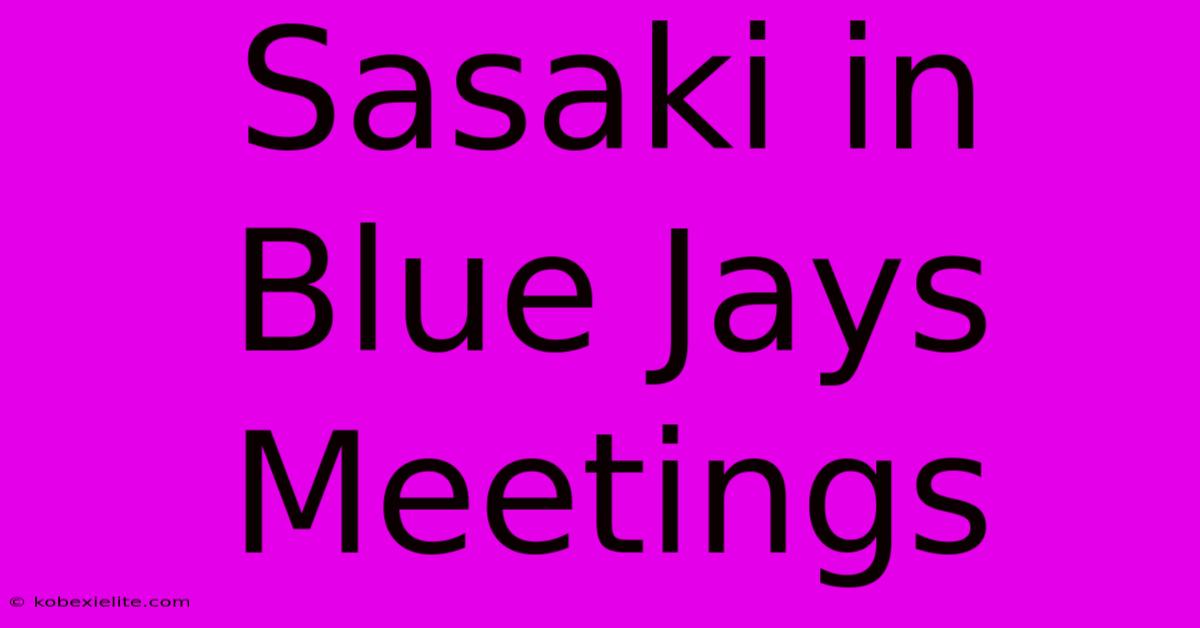 Sasaki In Blue Jays Meetings