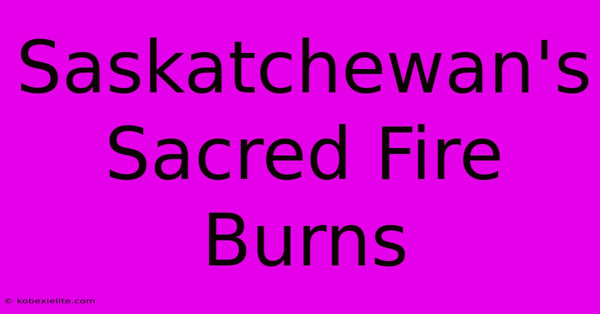 Saskatchewan's Sacred Fire Burns