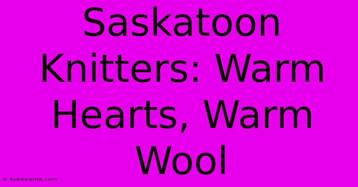 Saskatoon Knitters: Warm Hearts, Warm Wool