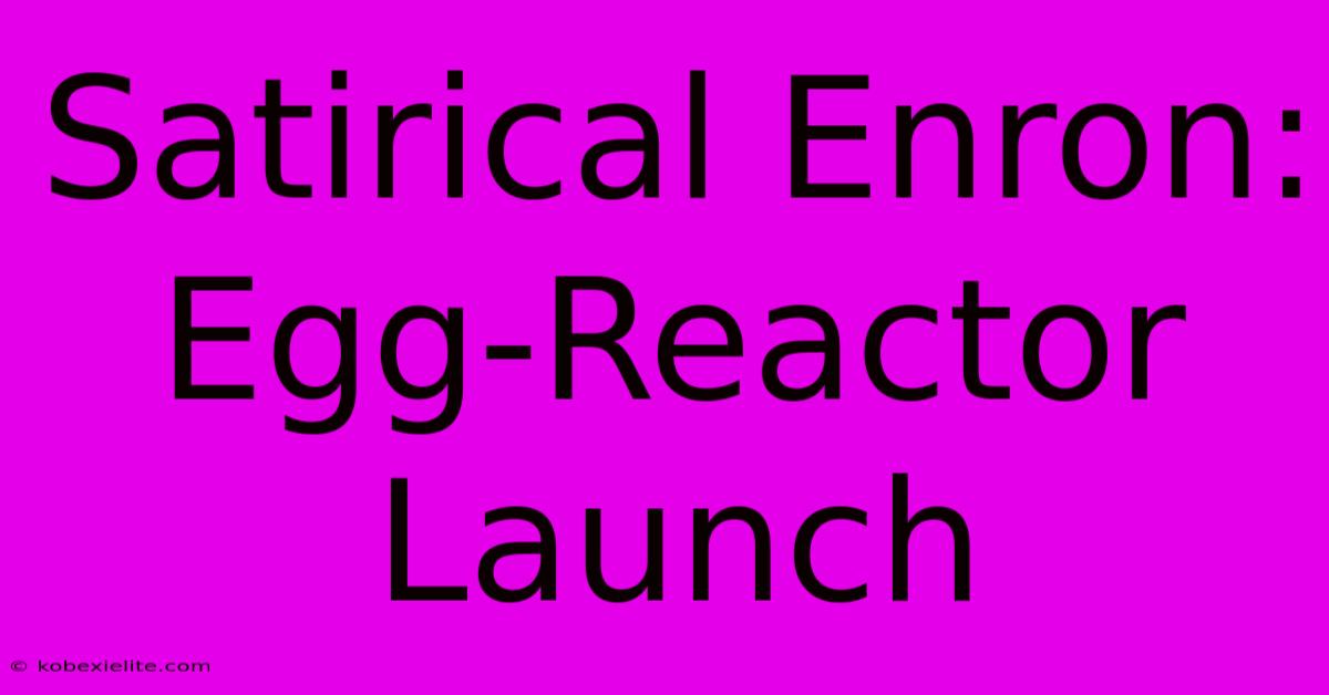 Satirical Enron: Egg-Reactor Launch