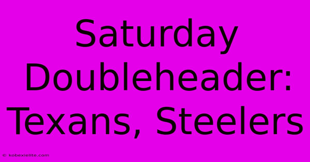 Saturday Doubleheader: Texans, Steelers