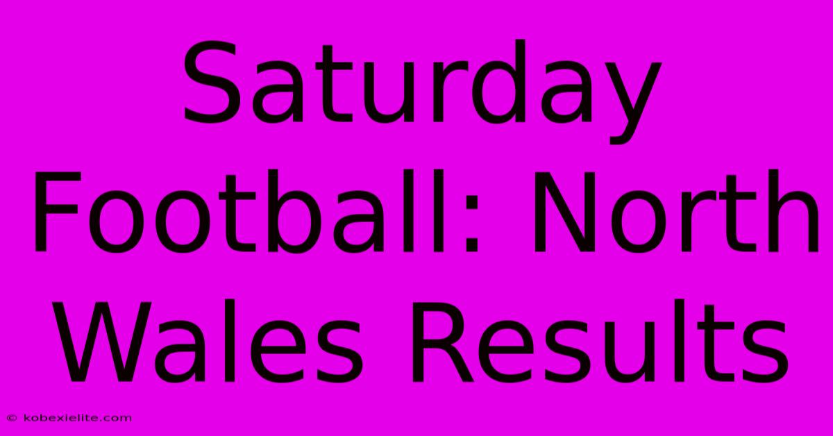 Saturday Football: North Wales Results