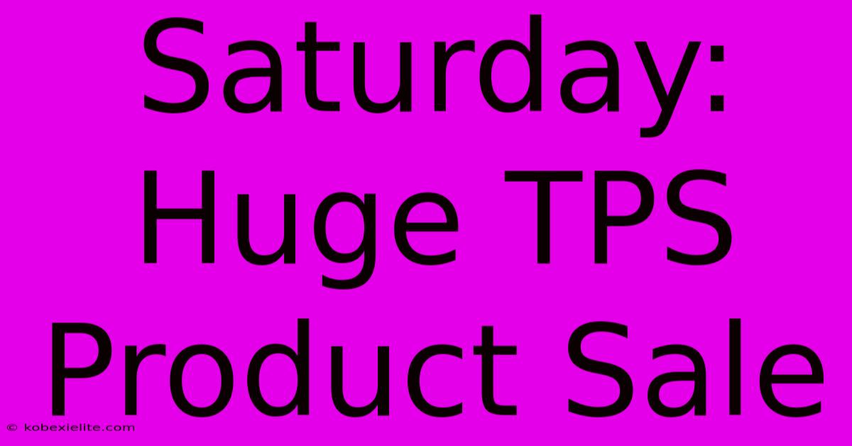 Saturday: Huge TPS Product Sale Saturday: Huge TPS Product Sale