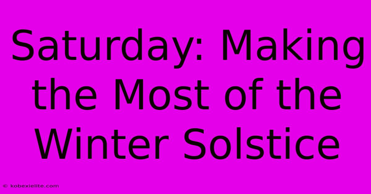 Saturday: Making The Most Of The Winter Solstice