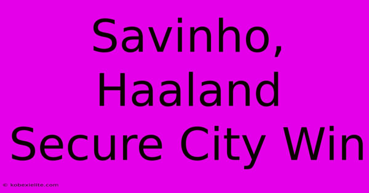 Savinho, Haaland Secure City Win