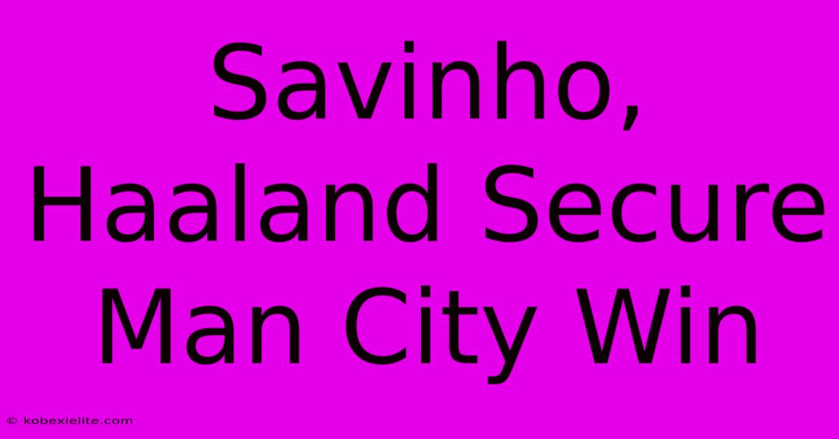 Savinho, Haaland Secure Man City Win