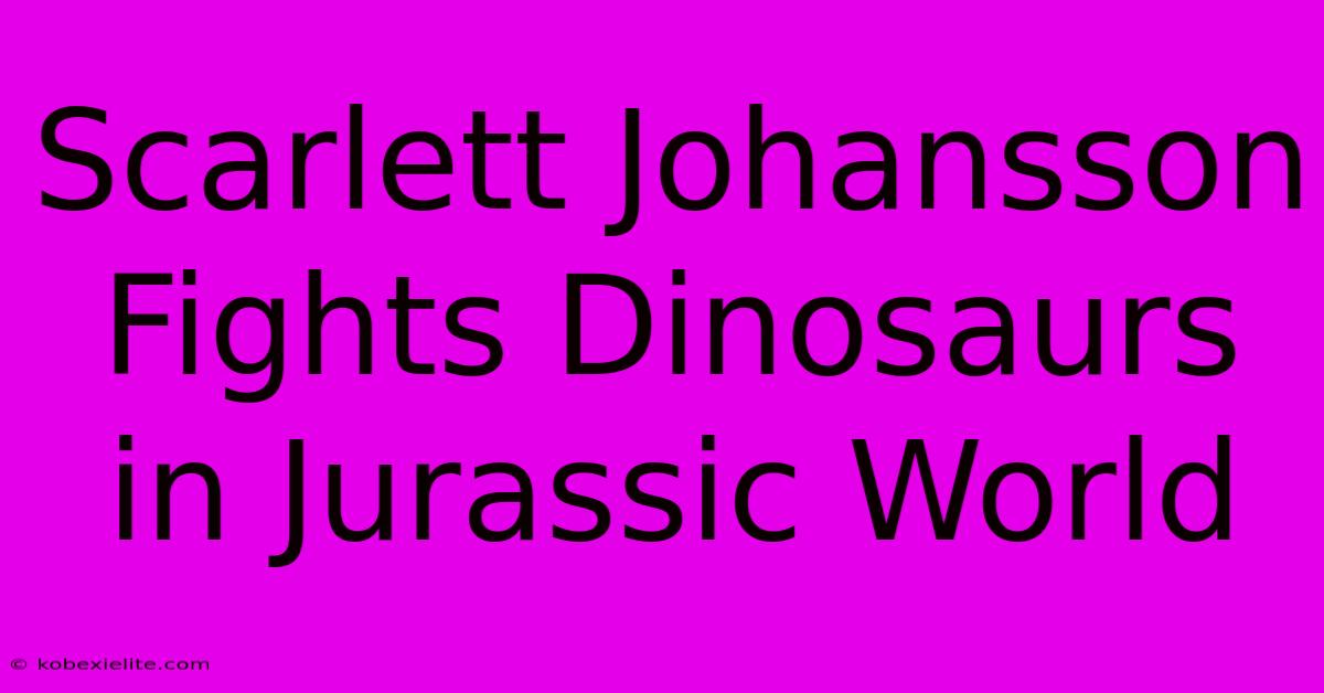 Scarlett Johansson Fights Dinosaurs In Jurassic World