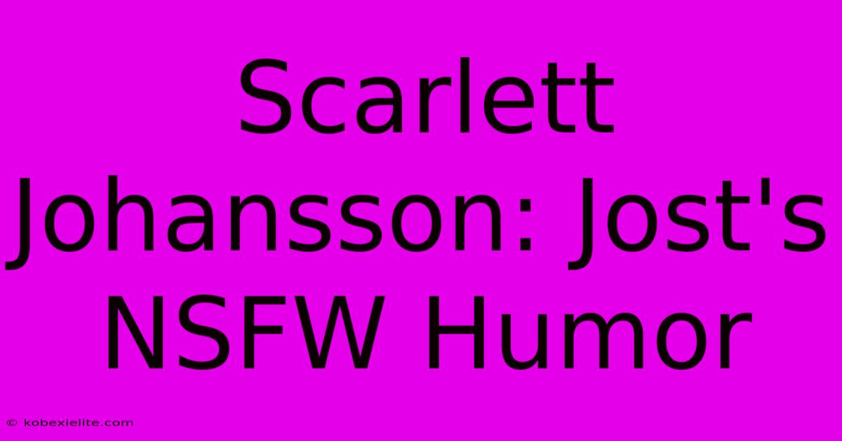 Scarlett Johansson: Jost's NSFW Humor