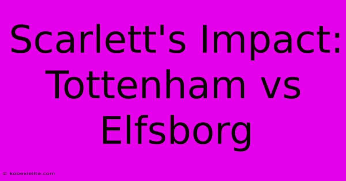 Scarlett's Impact: Tottenham Vs Elfsborg