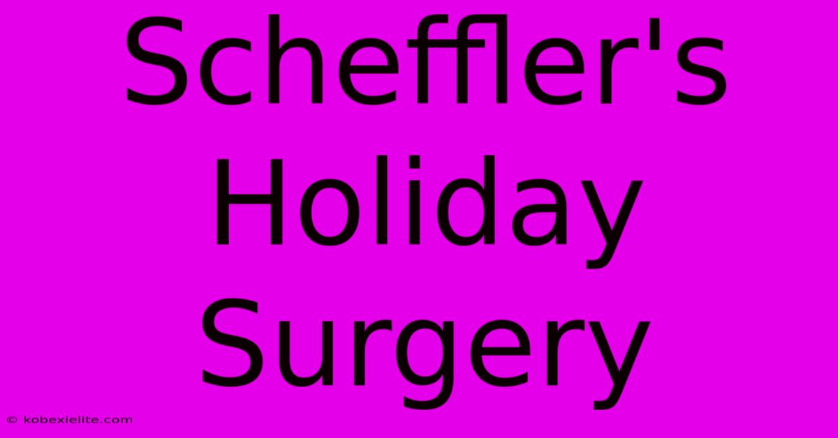 Scheffler's Holiday Surgery