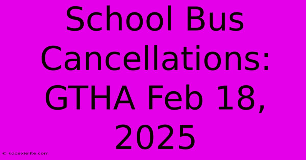 School Bus Cancellations: GTHA Feb 18, 2025