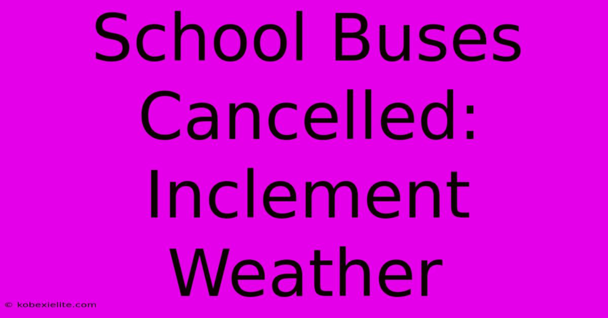 School Buses Cancelled: Inclement Weather