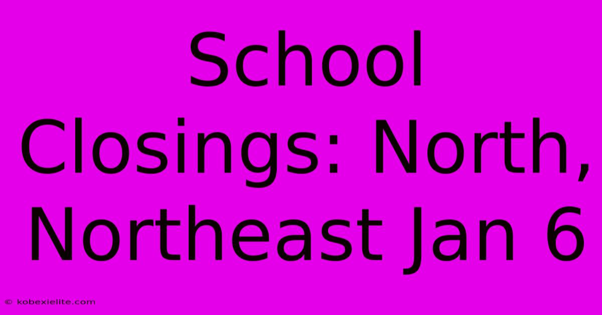 School Closings: North, Northeast Jan 6