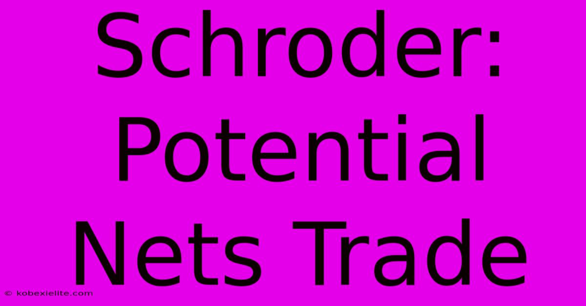 Schroder: Potential Nets Trade Schroder: Potential Nets Trade