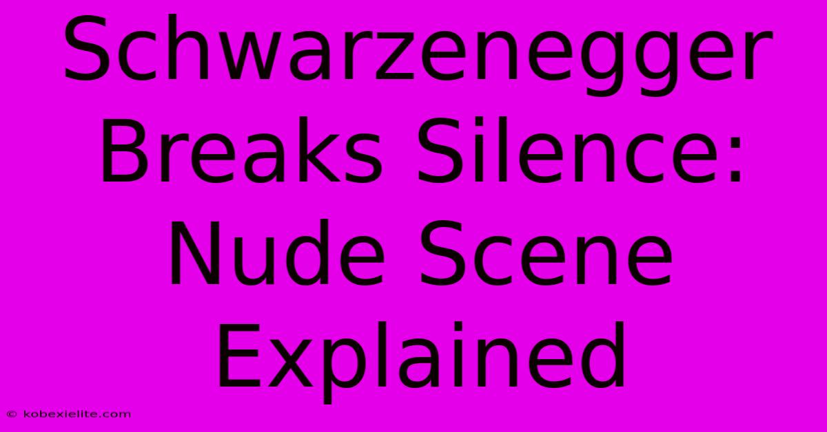 Schwarzenegger Breaks Silence: Nude Scene Explained