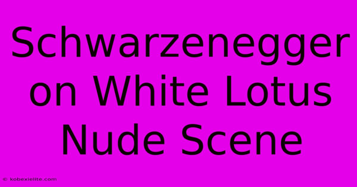 Schwarzenegger On White Lotus Nude Scene