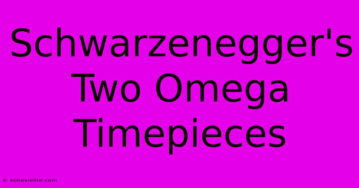 Schwarzenegger's Two Omega Timepieces