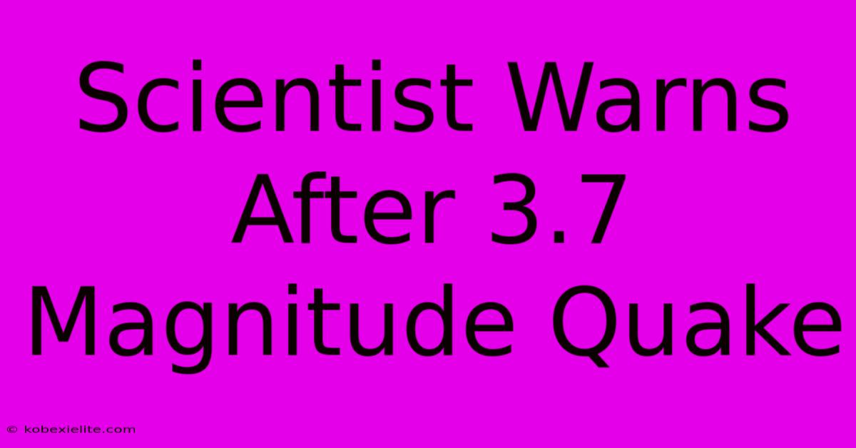 Scientist Warns After 3.7 Magnitude Quake